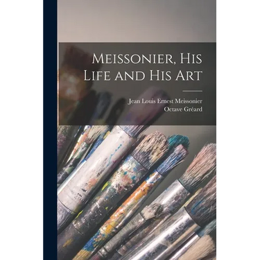 Meissonier, his Life and his Art