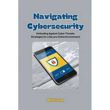 Navigating Cybersecurity: Defending Against Cyber Threats: Strategies for a Secure Online Environment