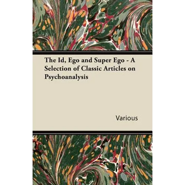 The Id, Ego and Super Ego - A Selection of Classic Articles on Psychoanalysis