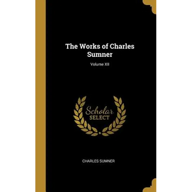 The Works of Charles Sumner; Volume XII