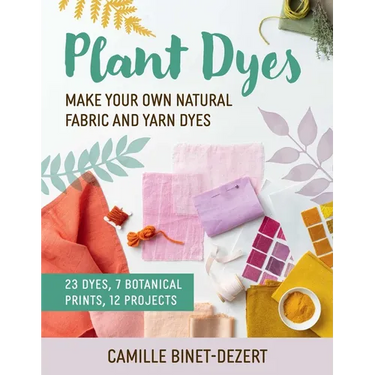 Plant Dyes: Make Your Own Natural Fabric and Yarn Dyes