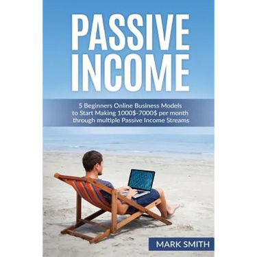 Passive Income: 5 Beginners Online Business Models to Start Making 1000$-7000$ per month through multiple Passive Income Streams