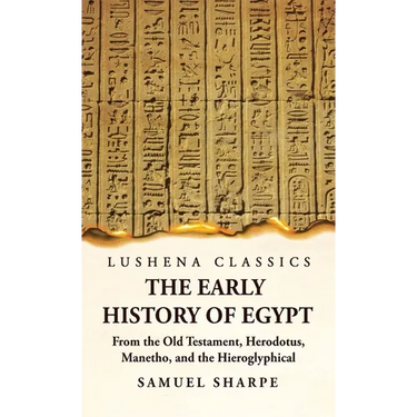 The Early History of Egypt From the Old Testament, Herodotus, Manetho, and the Hieroglyphical Incriptions