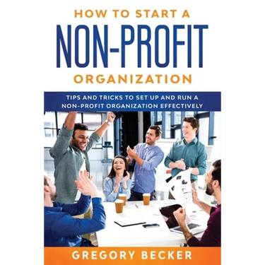 How to Start a Non-Profit Organization: Tips and Tricks to Set Up and Run a Non-Profit Organization Effectively