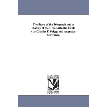 The Story of the Telegraph and a History of the Great Atlantic Cable / By Charles F. Briggs and Augustus Maverick.