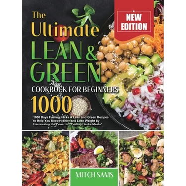 The Ultimate Lean and Green Cookbook for Beginners 2021: 1000 Days Fueling Hacks & Lean and Green Recipes to Help You Keep Healthy and Lose Weight by