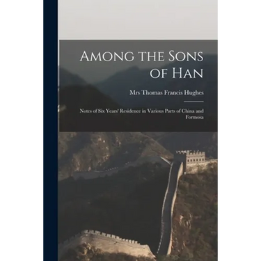 Among the Sons of Han: Notes of Six Years' Residence in Various Parts of China and Formosa