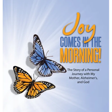 JOY Comes in the Morning!: The Story of a Personal Journey with My Mother, Alzheimer's, and God