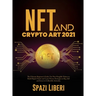 NFT and Crypto Art 2021: The Ultimate Beginner's Guide. Use Non-Fungible Tokens to Build Digital Assets and Learn Proven Strategies to Buy, Sell and I