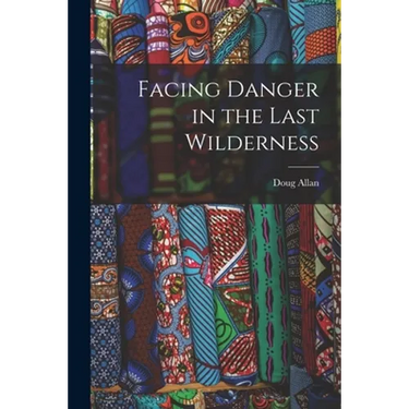 Facing Danger in the Last Wilderness