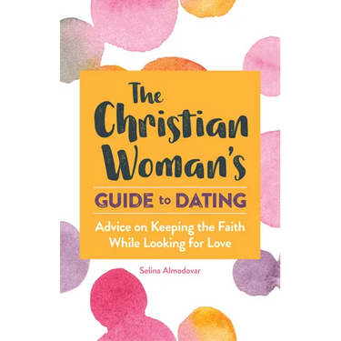 The Christian Woman's Guide to Dating: Advice on Keeping the Faith While Looking for Love