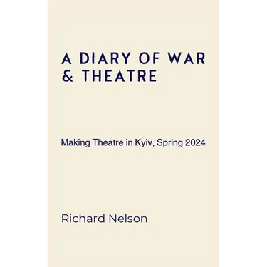 A Diary of War & Theatre: Making Theatre in Kyiv, Spring 2024