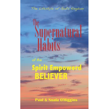 Supernatural Habits Of The Spirit-Empowered Believer: The Life Style Of God's Kingdom
