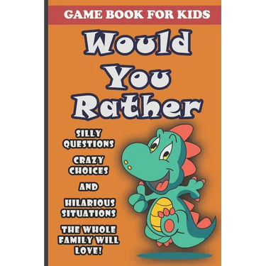 Would You Rather Book For Kids: Silly Questions, Crazy Choices and Hilarious Situations Game Book The Whole Family Will Enjoy Ages 7-13 Years Old And