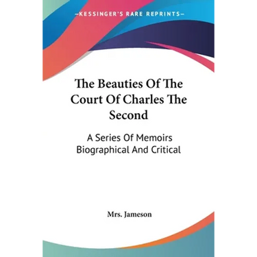 The Beauties Of The Court Of Charles The Second: A Series Of Memoirs Biographical And Critical
