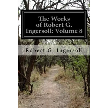 The Works of Robert G. Ingersoll: Volume 8