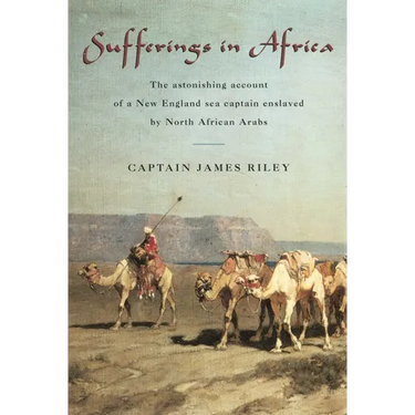 Sufferings in Africa: The Astonishing Account Of A New England Sea Captain Enslaved By North African Arabs