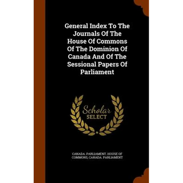 General Index To The Journals Of The House Of Commons Of The Dominion Of Canada And Of The Sessional Papers Of Parliament