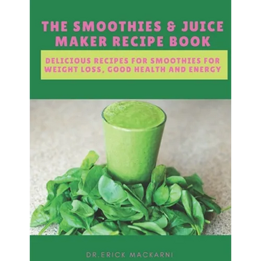 The Smoothies & Juice Maker Recipe Book: Delicious recipes for smoothies for weight loss, good health and energy