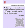 A History of Our Own Times from the Accession of Queen Victoria to the Berlin Congress.