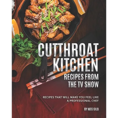 Cutthroat Kitchen - Recipes from The TV Show: Recipes That Will Make You Feel Like A Professional Chef