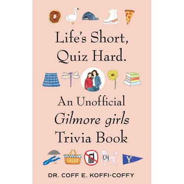 Life's Short, Quiz Hard.: An Unofficial Gilmore Girls Trivia Book
