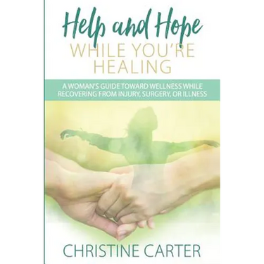 Help and Hope While You're Healing: A woman's guide toward wellness while recovering from injury, surgery, or illness