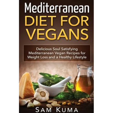 Mediterranean Diet: Mediterranean Diet for Vegans: Delicious Soul Satisfying Mediterranean Vegan Recipes for Weight Loss and a Healthy Lifestyle