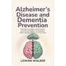Alzheimer's Disease and Dementia Prevention: The Warning Signs, Root Causes, and Proven Habits to Outsmart Brain Decline Before It's Too Late