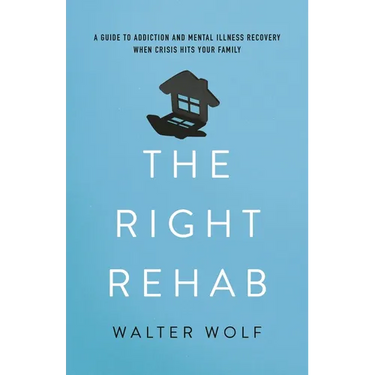The Right Rehab: A Guide to Addiction and Mental Illness Recovery When Crisis Hits Your Family