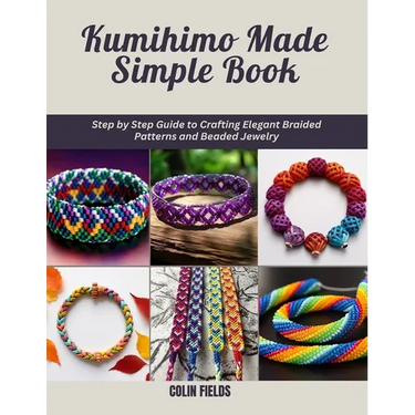 Kumihimo Made Simple Book: Step by Step Guide to Crafting Elegant Braided Patterns and Beaded Jewelry