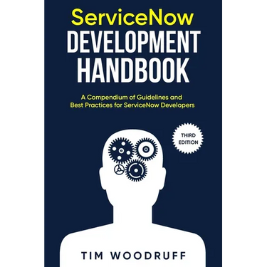 ServiceNow Development Handbook - Third Edition: A compendium of ServiceNow "NOW" platform development and architecture pro-tips, guidelines, and best