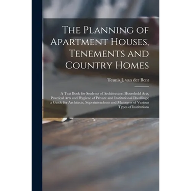 The Planning of Apartment Houses, Tenements and Country Homes; a Text Book for Students of Architecture, Household Arts, Practical Arts and Hygiene of