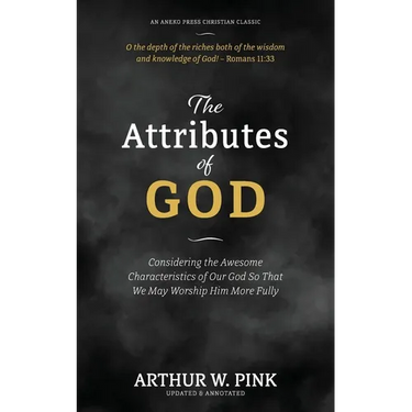 The Attributes of God: Considering the Awesome Characteristics of Our God So That We May Worship Him More Fully