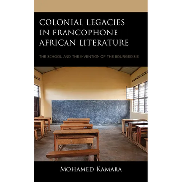 Colonial Legacies in Francophone African Literature: The School and the Invention of the Bourgeoisie