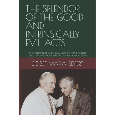 The Splendor of the Good and Intrinsically Evil Acts: THE CORNERSTONE OF KAROL Wojtyìa/POPE JOHN PAUL II'S (1920-2020) ETHICS AND MORAL TEACHINGS: A P