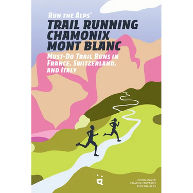 Run the Alps' Trail Running Chamonix-Mont Blanc: 30 Must-Do Trail Runs