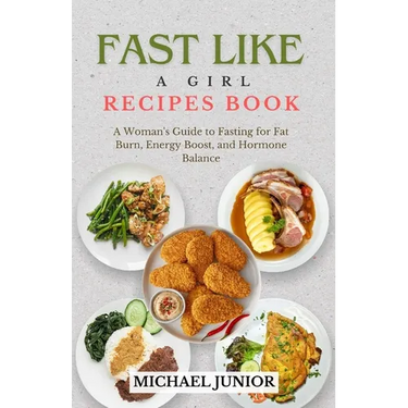 Fast Like a Girl Recipes Book: A Woman's Guide to Fasting for Fat Burn, Energy Boost, and Hormone Balance