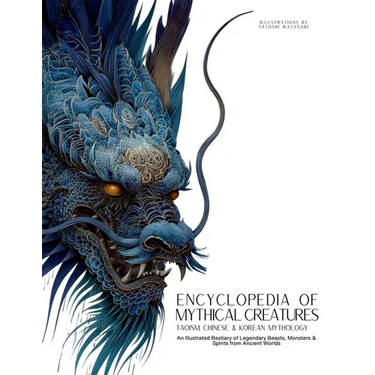 Encyclopedia of Mythical Creatures - Taoism, Chinese & Korean Mythology: An Illustrated Bestiary of Legendary Beasts, Dragons & Spirits from Ancient C