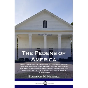 The Pedens of America: Being a summary of the Peden, Alexander, Morton, Morrow Reunion 1899, and an Outline History of the Ancestry and Desce