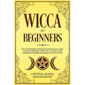 Wicca for Beginners: Discover the Tradition of Witchcraft and Find Your Own Path. Learn the Fundamentals of Wicca, How to Perform a Spell a