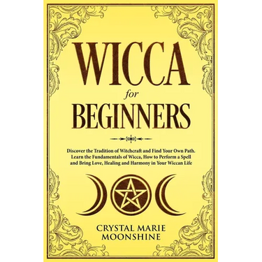 Wicca for Beginners: Discover the Tradition of Witchcraft and Find Your Own Path. Learn the Fundamentals of Wicca, How to Perform a Spell a