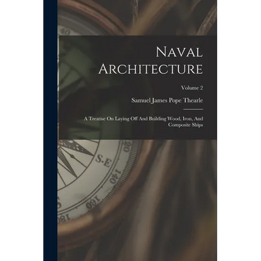 Naval Architecture: A Treatise On Laying Off And Building Wood, Iron, And Composite Ships; Volume 2