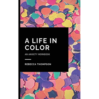 A Life In Color-An Anxiety Workbook: Proven CBT Skills and Mindfulness Techniques to Keep Always With You in an Emergency Situation. Overcome Anxiety,