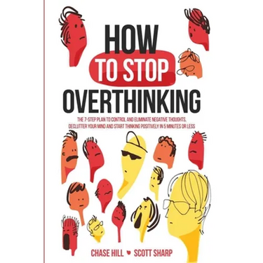 How to Stop Overthinking: The 7-Step Plan to Control and Eliminate Negative Thoughts, Declutter Your Mind and Start Thinking Positively in 5 Minutes o