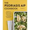 The Psoriasis AIP Cookbook: Recipes to Improve Skin Health with the Paleo Autoimmune Protocol