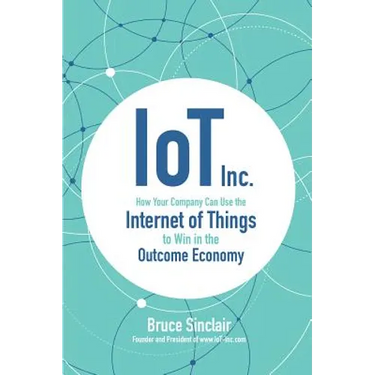 Iot Inc: How Your Company Can Use the Internet of Things to Win in the Outcome Economy