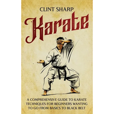 Karate: A Comprehensive Guide to Karate Techniques for Beginners Wanting to Go from Basics to Black Belt