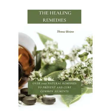 The Healing Remedies: Over 1000 Natural Remedies to Prevent and Cure Common Ailments