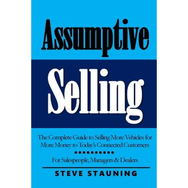 Assumptive Selling: The Complete Guide to Selling More Vehicles for More Money to Today's Connected Customers